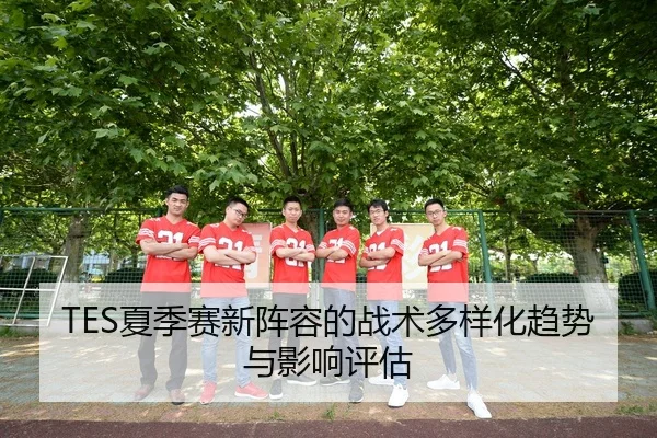 TES夏季赛新阵容的战术多样化趋势与影响评估