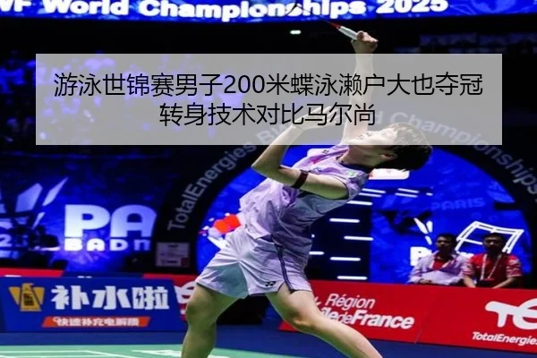 游泳世锦赛男子200米蝶泳濑户大也夺冠转身技术对比马尔尚